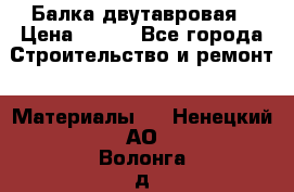 Балка двутавровая › Цена ­ 180 - Все города Строительство и ремонт » Материалы   . Ненецкий АО,Волонга д.